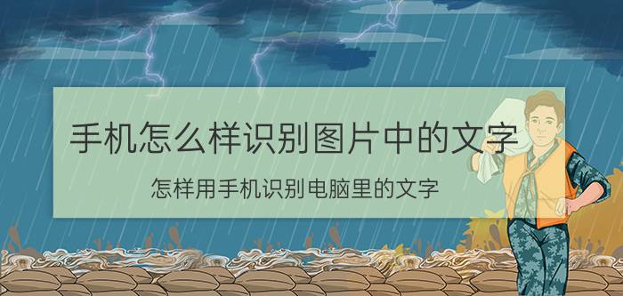 手机怎么样识别图片中的文字 怎样用手机识别电脑里的文字？